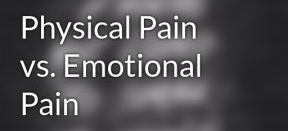 Physical Pain vs. Emotional Pain