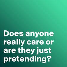 Does Anyone Really Care Or Are They Just Pretending?